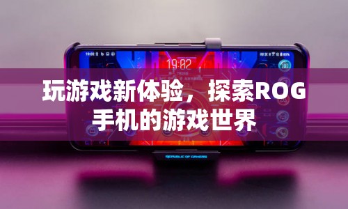ROG手機(jī)，開啟全新游戲探索之旅