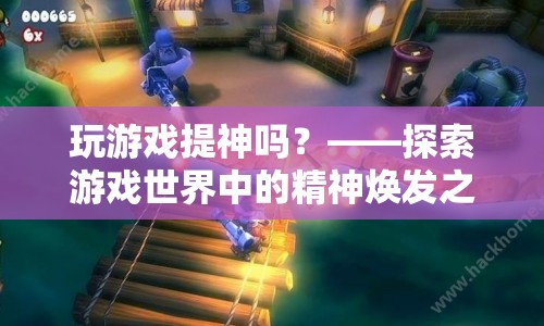 探索游戲世界中的精神煥發(fā)之旅