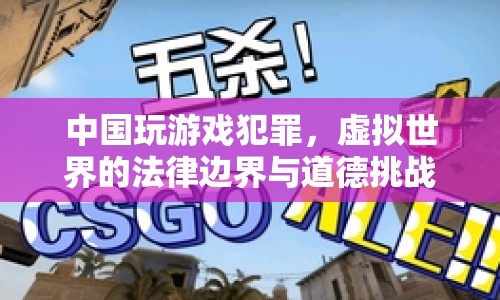 中國(guó)玩游戲犯罪，虛擬世界的法律邊界與道德挑戰(zhàn)