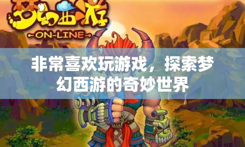 探索夢幻西游，游戲迷的奇妙之旅
