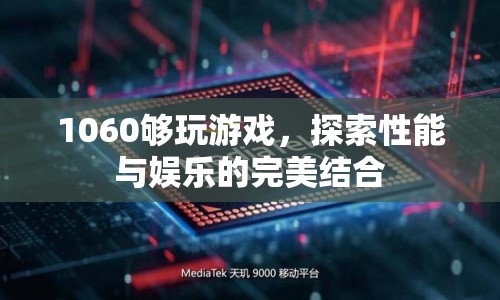 1060顯卡，性能與娛樂的完美結(jié)合，游戲無憂！