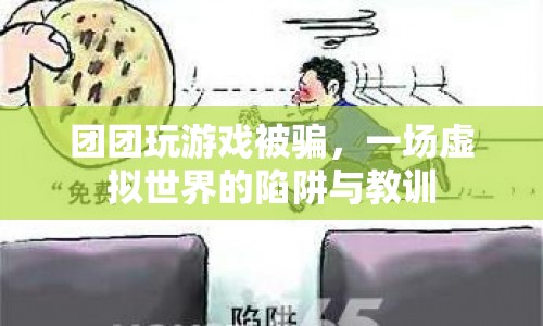 團(tuán)團(tuán)游戲被騙記，虛擬世界陷阱多，教訓(xùn)深刻需警醒