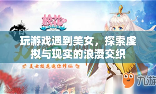 虛擬與現(xiàn)實的浪漫交織，游戲中邂逅美女