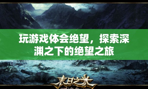 探索深淵之下的絕望之旅，游戲體驗中的絕望情感