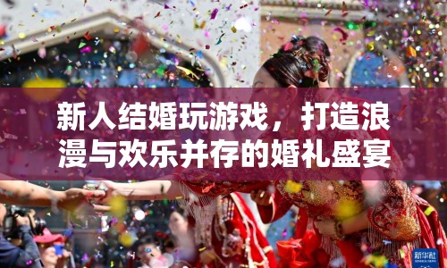 新人婚禮游戲，浪漫與歡樂并存的盛宴