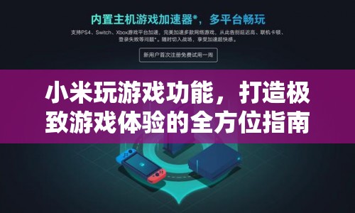 小米游戲功能，打造極致游戲體驗(yàn)的全方位指南