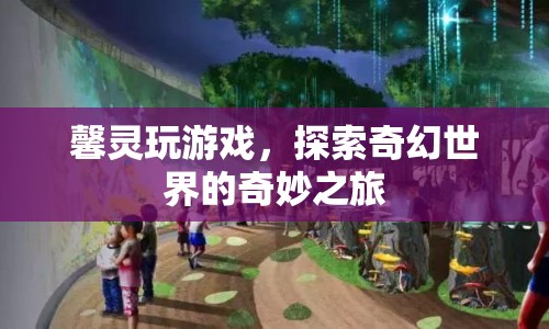 探索奇幻世界的奇妙之旅，馨靈玩游戲