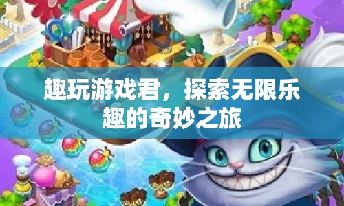 趣玩游戲君，探索無限樂趣的奇妙之旅