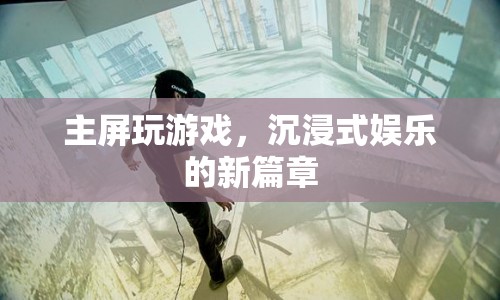 沉浸式娛樂新篇章，主屏玩游戲