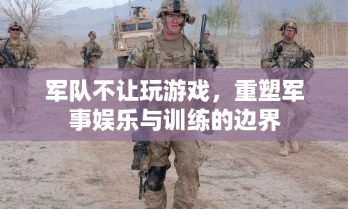 重塑軍事娛樂與訓練的邊界，軍隊禁止玩游戲的啟示