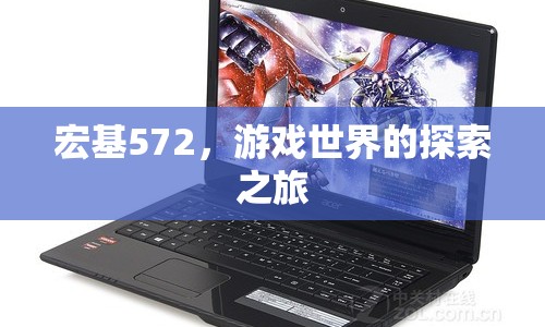 宏基572，游戲世界的探索之旅