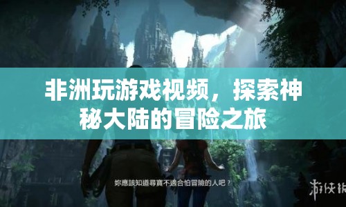 非洲冒險之旅，探索神秘大陸的精彩游戲視頻