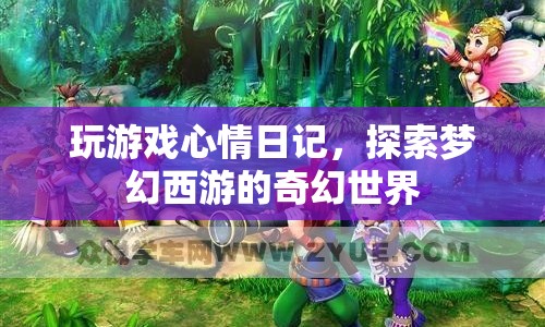 探索夢幻西游的奇幻世界，游戲心情日記