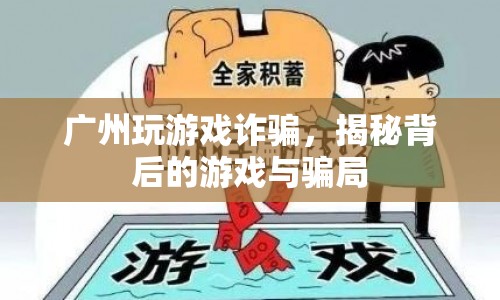 廣州游戲詐騙揭秘，游戲背后的騙局與陷阱