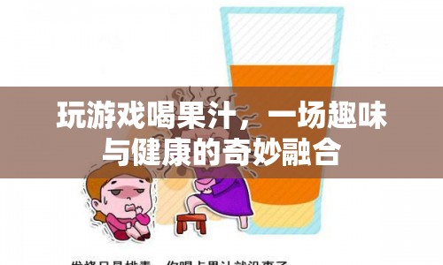 果汁助力，玩游戲更添趣味健康