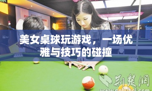 美女桌球，優(yōu)雅與技巧的碰撞