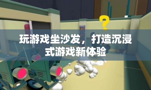 沙發(fā)游戲新體驗(yàn)，打造沉浸式游戲世界