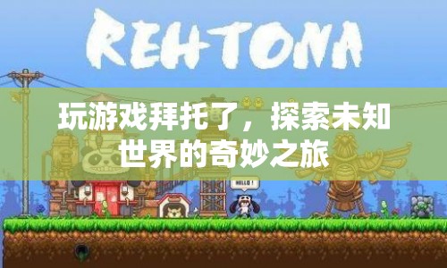 探索未知世界的奇妙之旅，游戲之旅開啟