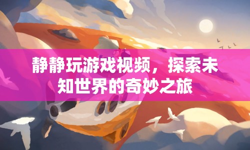 探索未知世界的奇妙之旅，靜靜玩游戲視頻