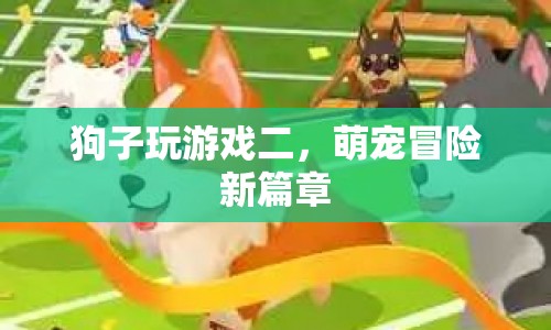 萌寵冒險(xiǎn)新篇章，狗子玩游戲二