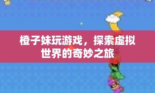 橙子妹的虛擬世界探險(xiǎn)之旅