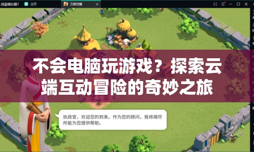 探索云端互動(dòng)冒險(xiǎn)，不會(huì)電腦也能玩的奇妙之旅