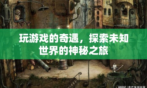 探索未知世界的神秘之旅，游戲奇遇記