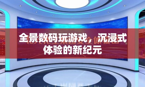 全景數(shù)碼，開啟沉浸式游戲體驗新紀(jì)元