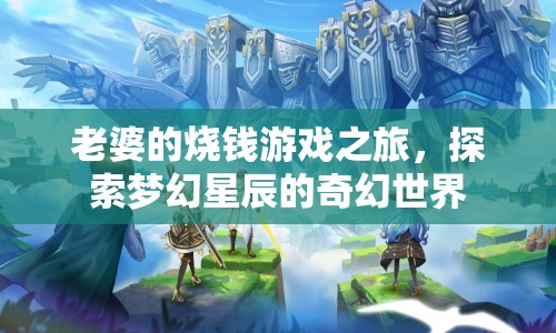 老婆的燒錢游戲之旅，探索夢幻星辰的奇幻世界