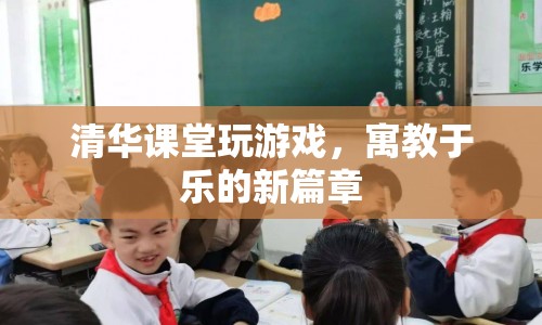 清華課堂創(chuàng)新教學，寓教于樂新篇章