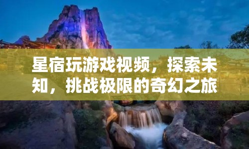 探索未知，挑戰(zhàn)極限，星宿的奇幻游戲之旅