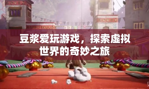 豆?jié){的虛擬世界之旅，探索奇妙的游戲世界