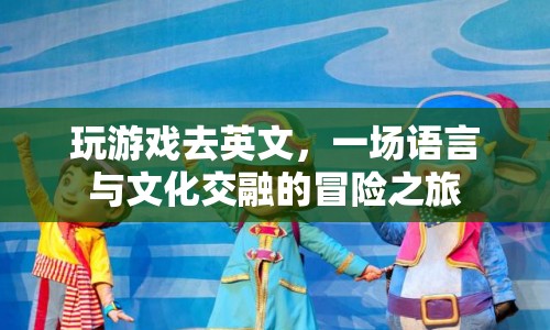 語(yǔ)言與文化交融的冒險(xiǎn)之旅，玩游戲去英文