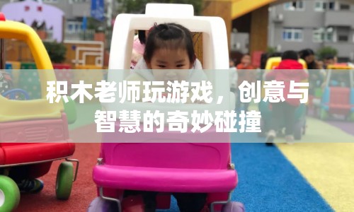 積木老師游戲，創(chuàng)意與智慧的碰撞