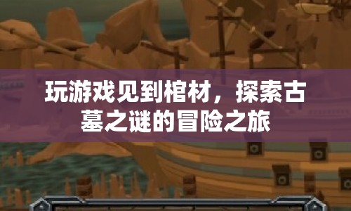 探索古墓之謎，在冒險(xiǎn)游戲中遇見(jiàn)棺材的驚悚之旅