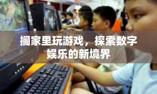 探索數(shù)字娛樂新境界，在家玩游戲的無限可能
