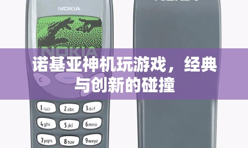 諾基亞神機(jī)游戲，經(jīng)典與創(chuàng)新碰撞的傳奇