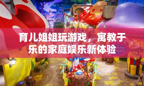 育兒姐姐，寓教于樂(lè)的家庭娛樂(lè)新體驗(yàn)