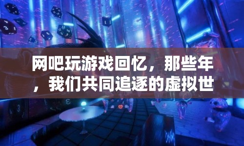那些年，我們共同追逐的虛擬世界，回憶在網(wǎng)吧玩游戲的日子
