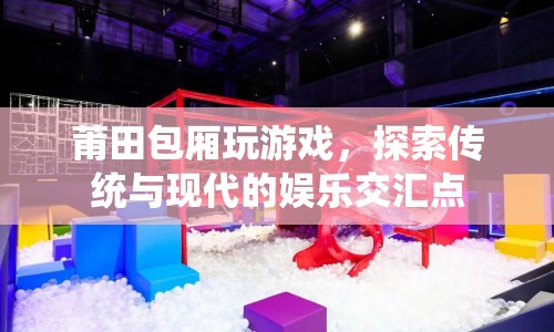 莆田包廂，傳統(tǒng)與現(xiàn)代的娛樂交匯點
