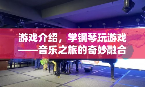 學鋼琴玩游戲，音樂之旅的奇妙融合