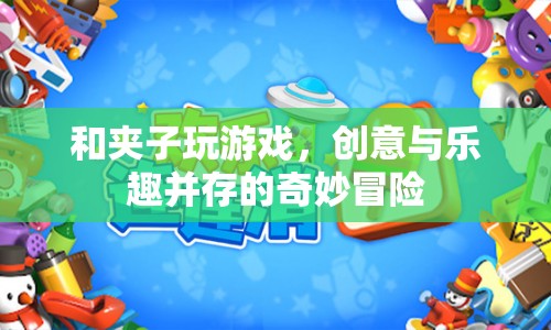 夾子游戲，創(chuàng)意與樂趣的奇妙冒險(xiǎn)