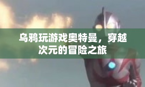 奧特曼與烏鴉的跨界冒險，穿越次元的奇幻之旅