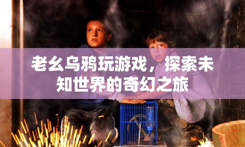 老幺烏鴉，探索未知世界的奇幻游戲之旅