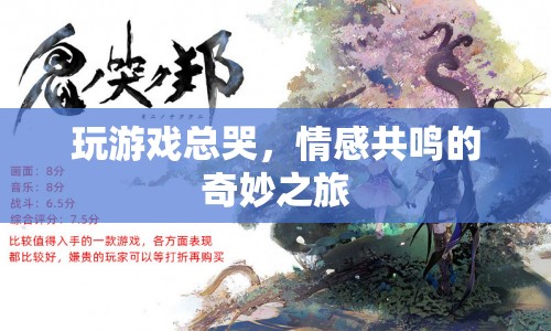 情感共鳴的奇妙之旅，為何玩游戲時總會讓人落淚？