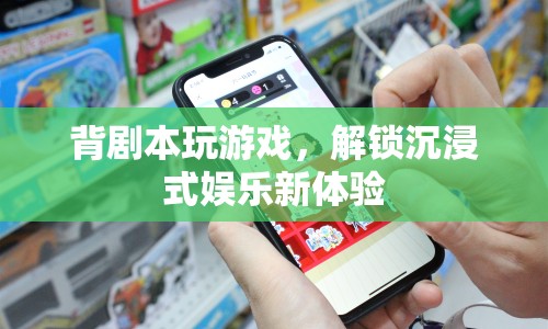 背劇本解鎖沉浸式娛樂新體驗