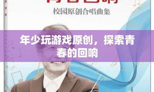 探索青春的回響，年少玩游戲原創(chuàng)