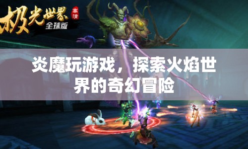 炎魔的奇幻冒險(xiǎn)，探索火焰世界的游戲之旅