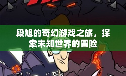 段旭的奇幻游戲之旅，探索未知世界的冒險(xiǎn)之旅