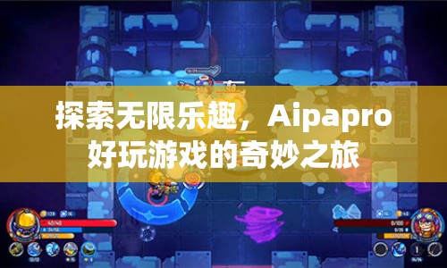 Aipapro，探索無(wú)限樂(lè)趣，開(kāi)啟奇妙游戲之旅